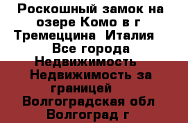 Роскошный замок на озере Комо в г. Тремеццина (Италия) - Все города Недвижимость » Недвижимость за границей   . Волгоградская обл.,Волгоград г.